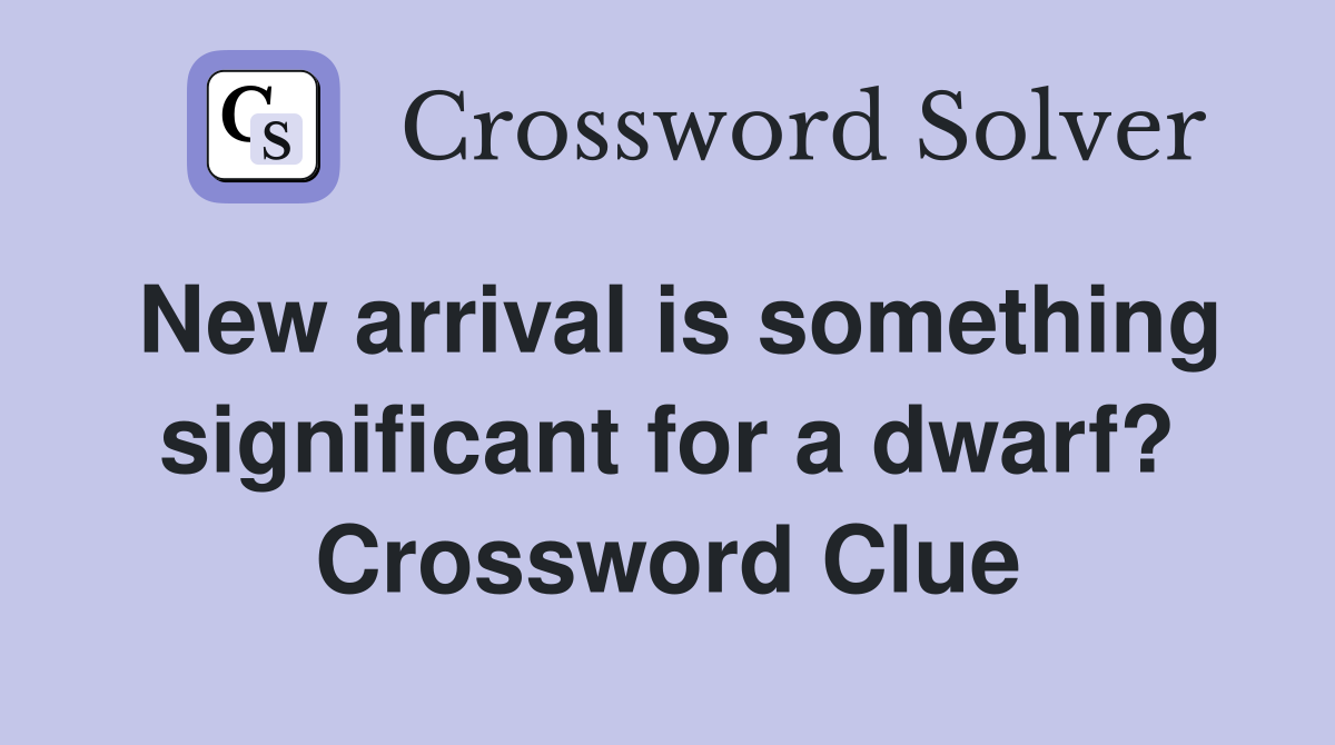 New arrival is something significant for a dwarf? Crossword Clue