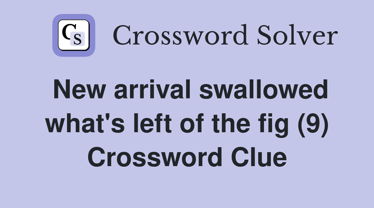 New arrival swallowed what's left of the fig (9) Crossword Clue