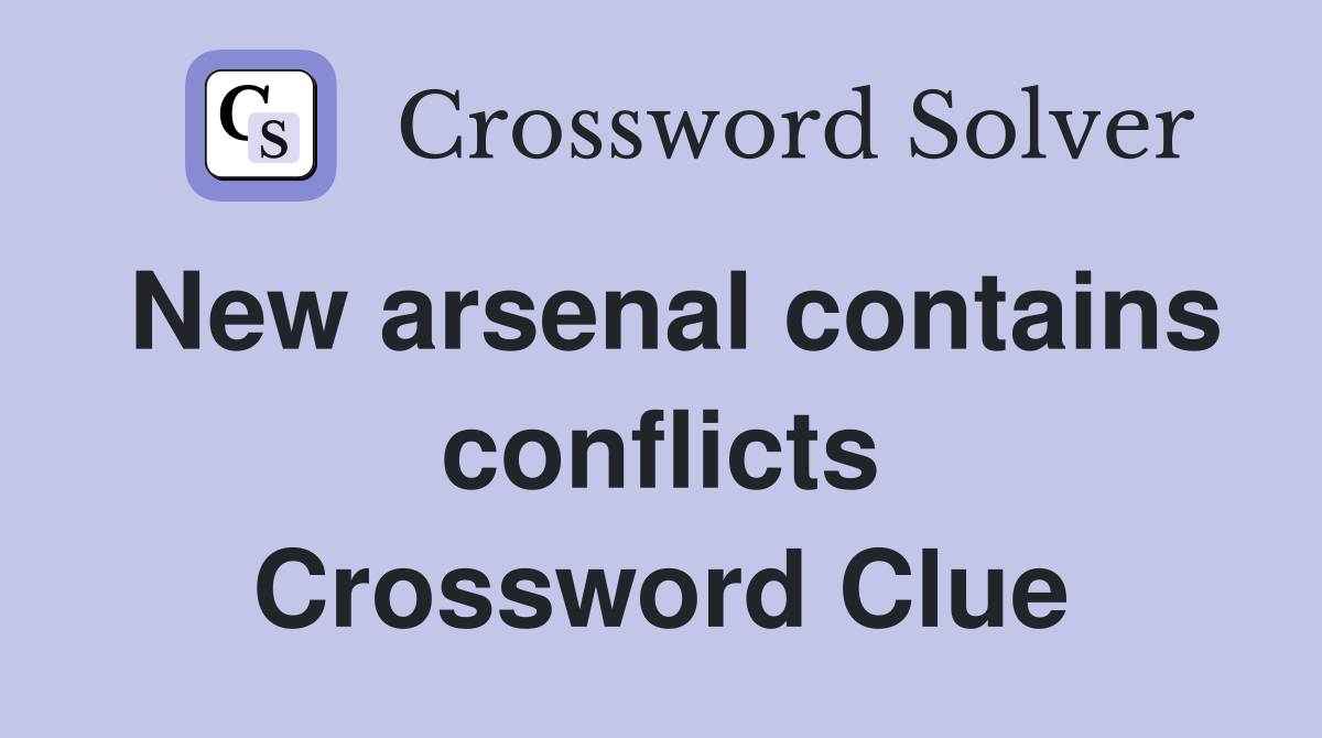 New arsenal contains conflicts Crossword Clue