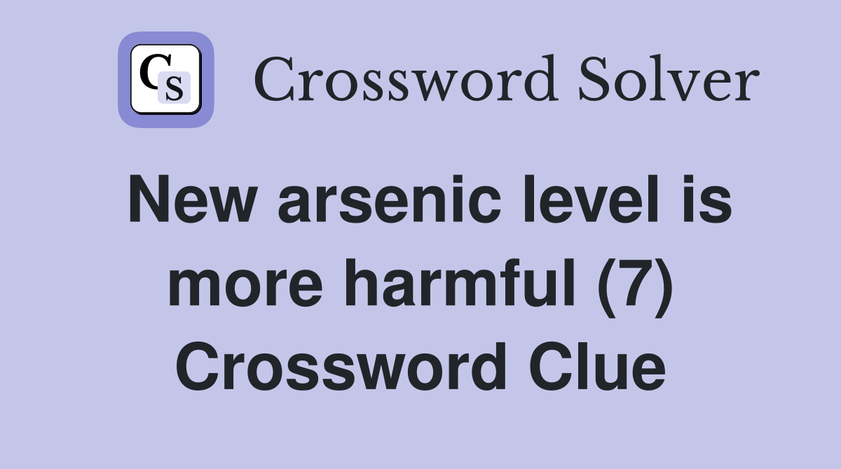 New arsenic level is more harmful (7) Crossword Clue
