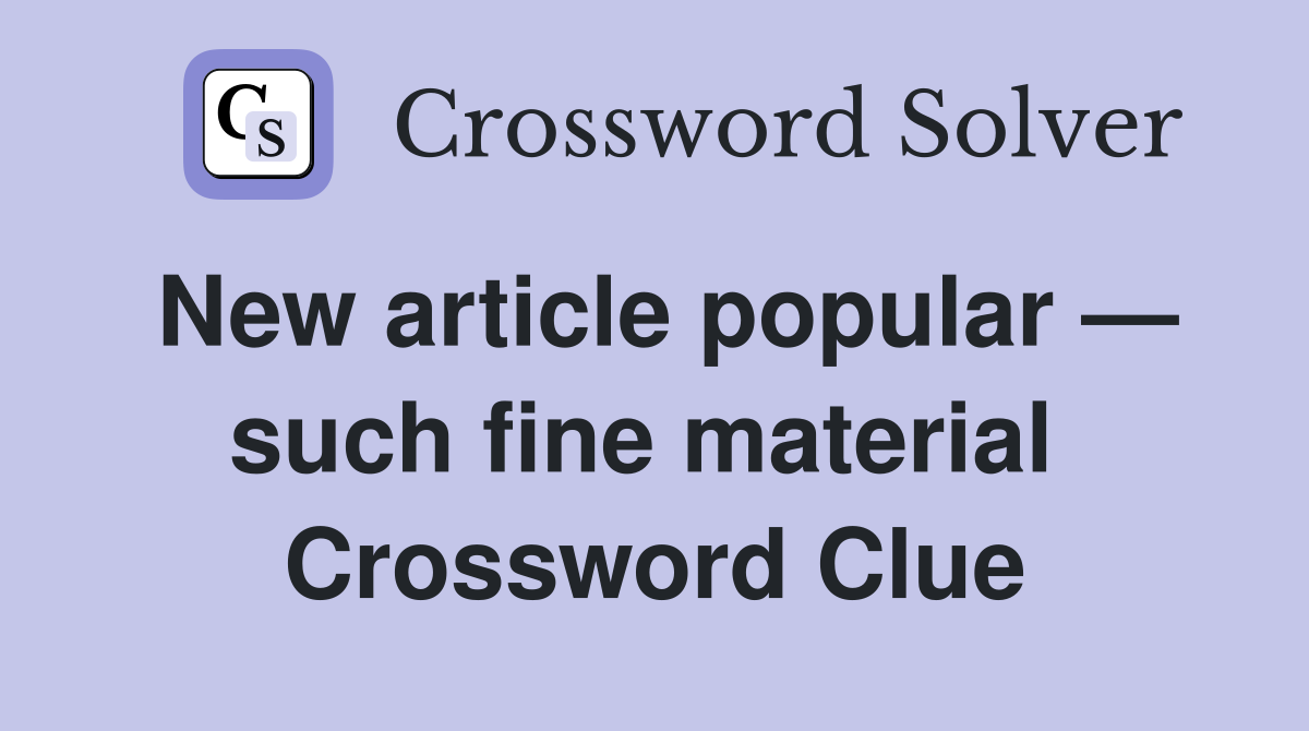 New article popular — such fine material  Crossword Clue