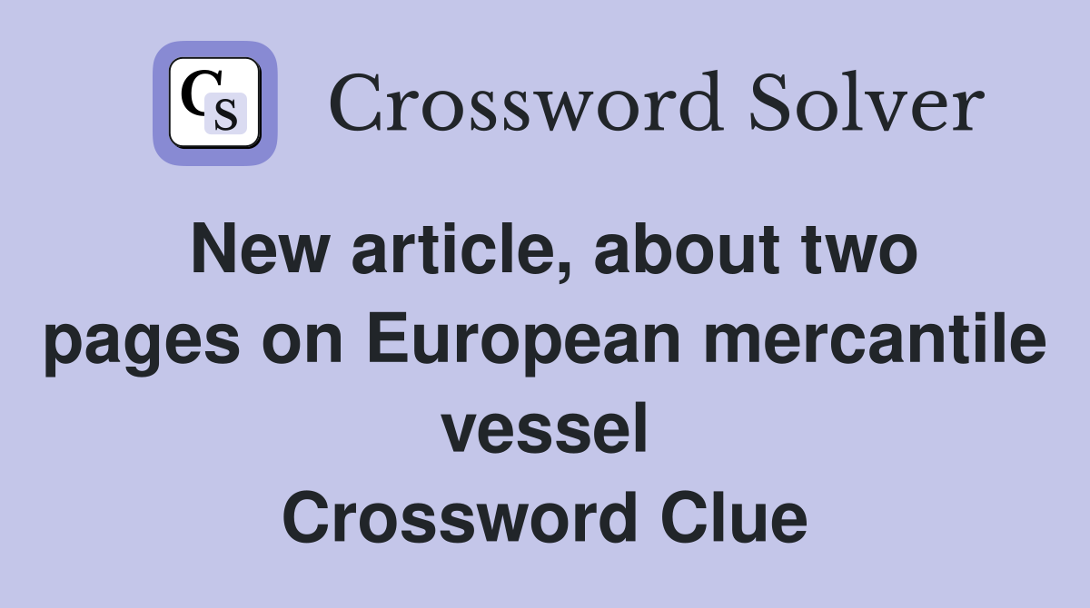 New article, about two pages on European mercantile vessel Crossword Clue