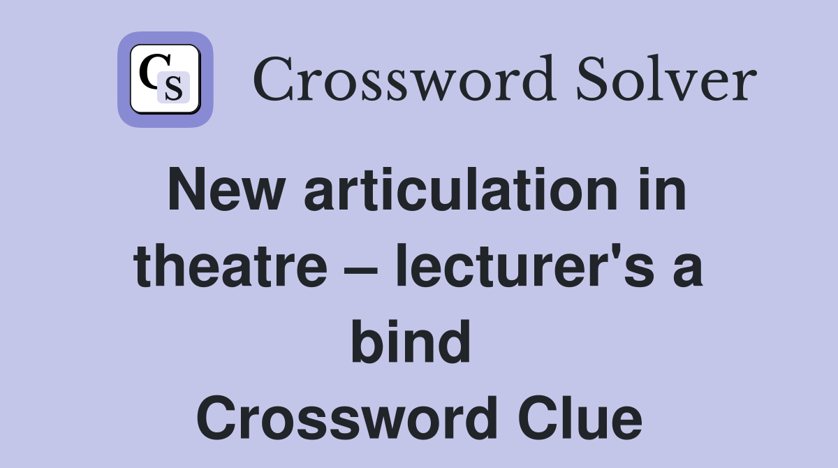 New articulation in theatre – lecturer's a bind  Crossword Clue