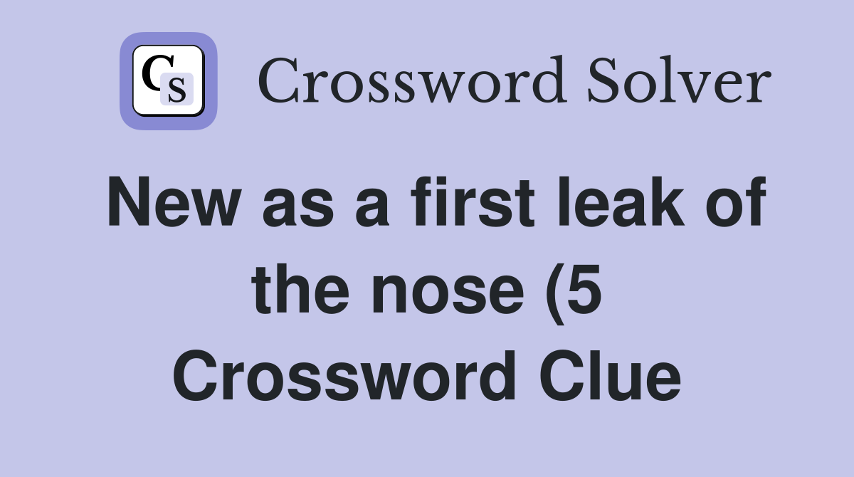 New as a first leak of the nose (5) Crossword Clue Answers New as a first leak of the nose (5) Crossword Clue Answers