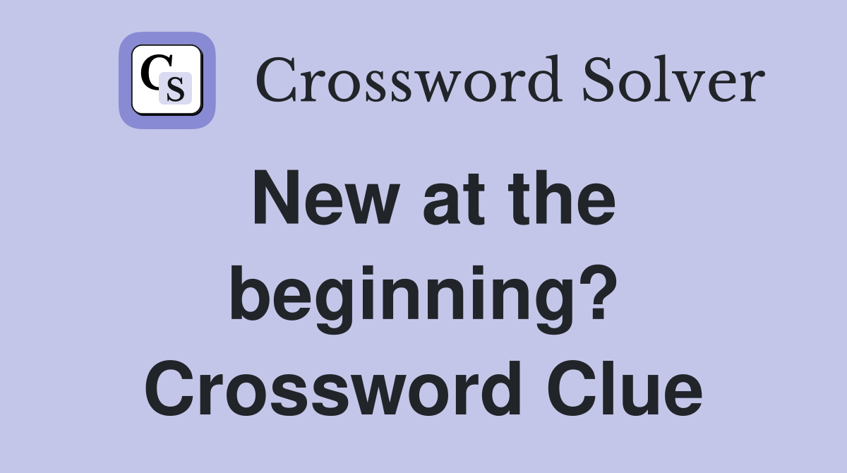 New at the beginning? Crossword Clue