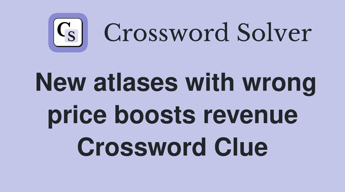 New atlases with wrong price boosts revenue Crossword Clue
