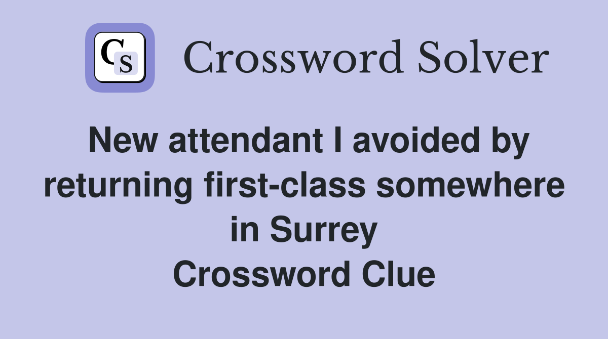 New attendant I avoided by returning first-class somewhere in Surrey Crossword Clue