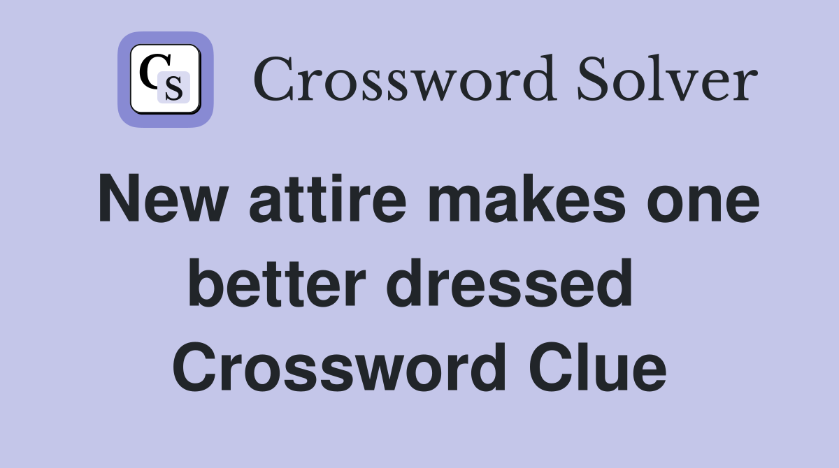 New attire makes one better dressed  Crossword Clue