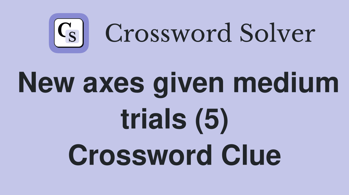 New axes given medium trials (5) Crossword Clue