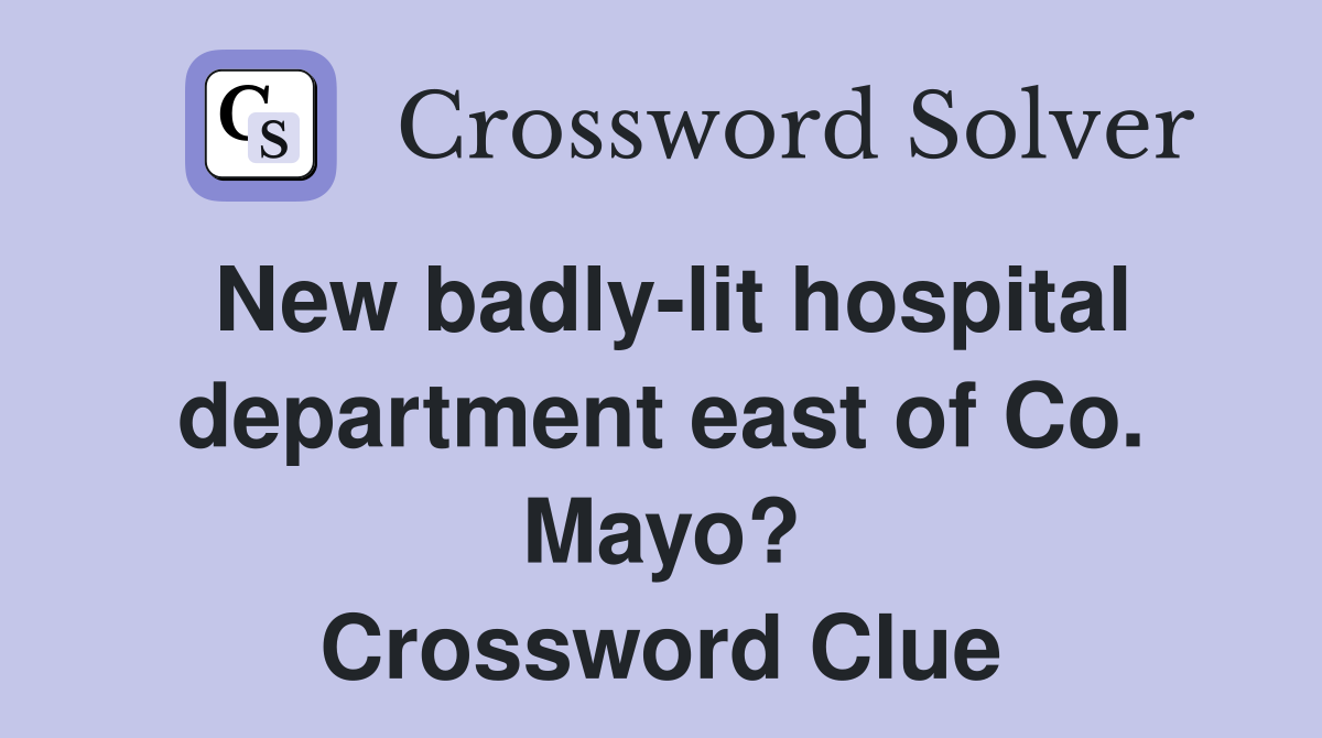 New badly-lit hospital department east of Co. Mayo? Crossword Clue