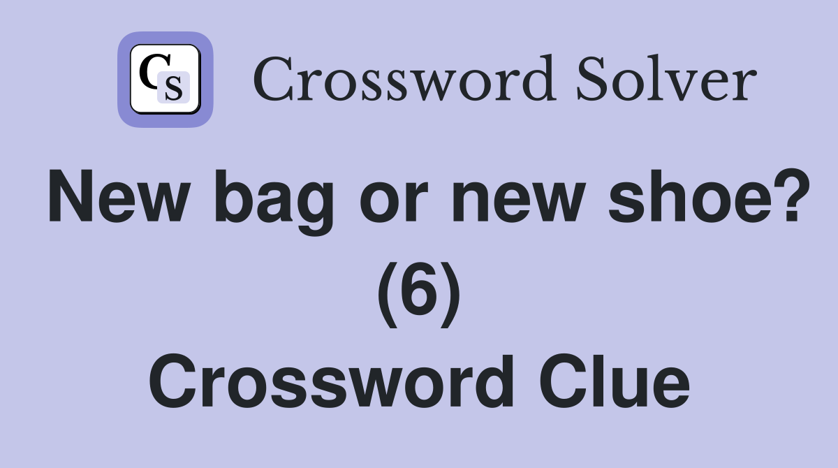 New bag or new shoe? (6) Crossword Clue