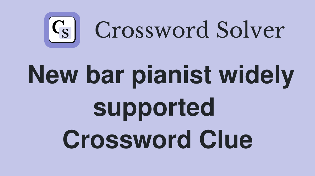New bar pianist widely supported  Crossword Clue