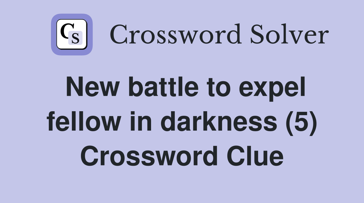 New battle to expel fellow in darkness (5) Crossword Clue