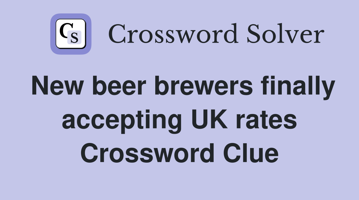 New beer brewers finally accepting UK rates Crossword Clue