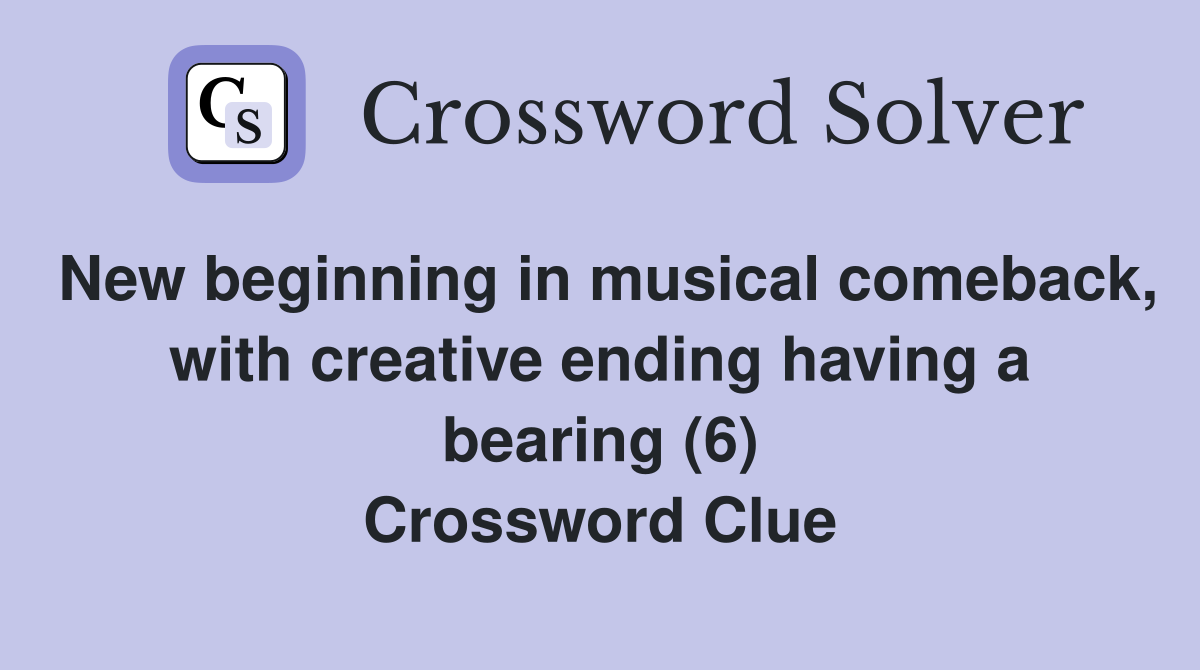 New beginning in musical comeback, with creative ending having a bearing (6) Crossword Clue
