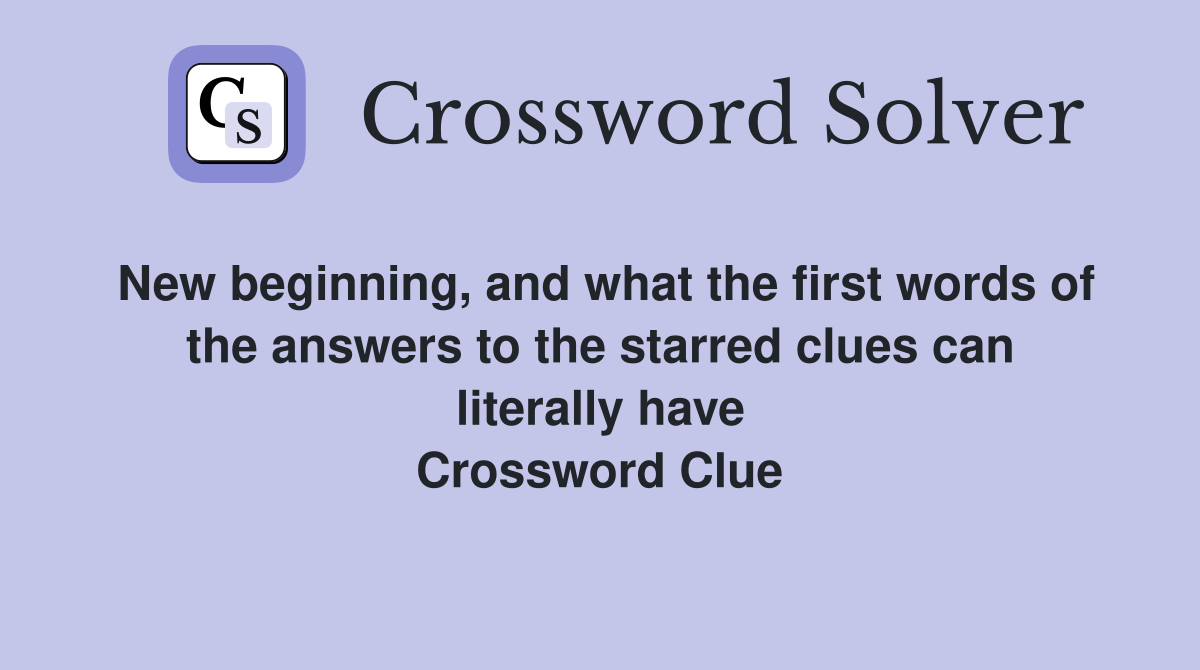 New beginning, and what the first words of the answers to the starred clues can literally have Crossword Clue