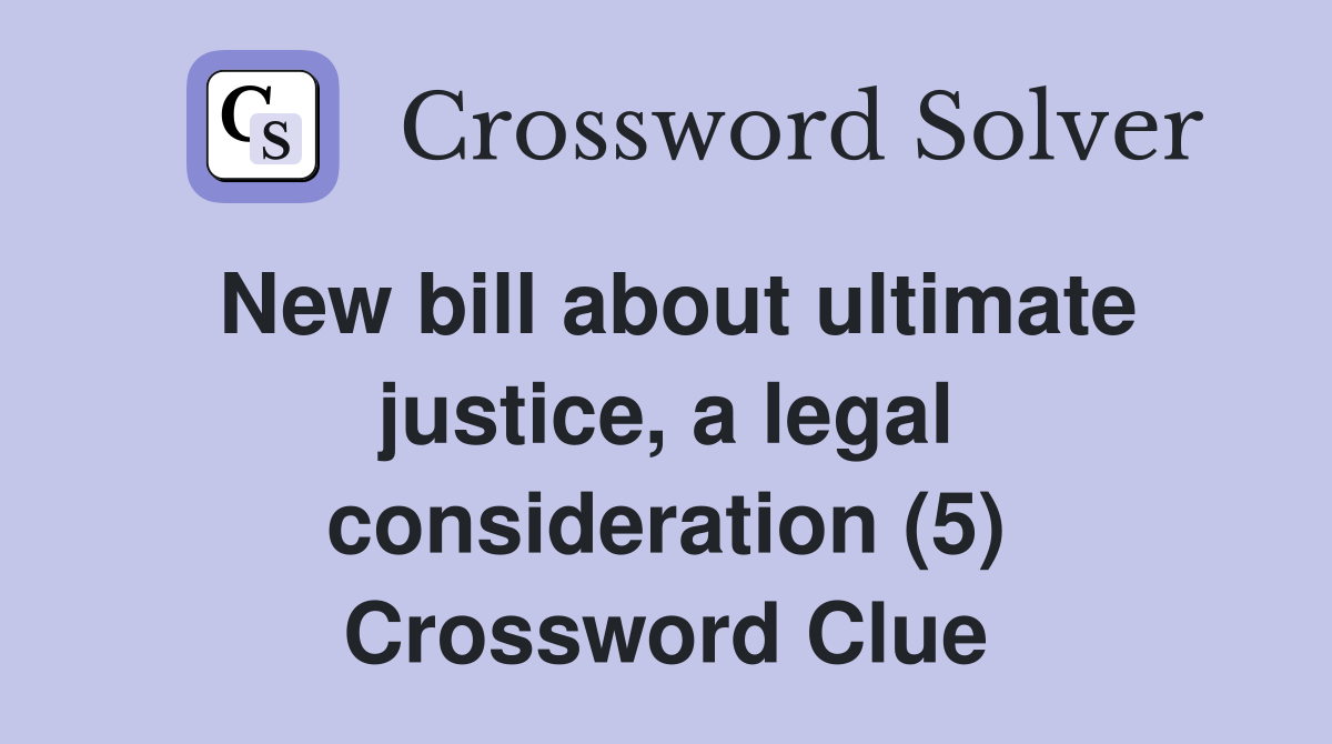 New bill about ultimate justice, a legal consideration (5) Crossword Clue