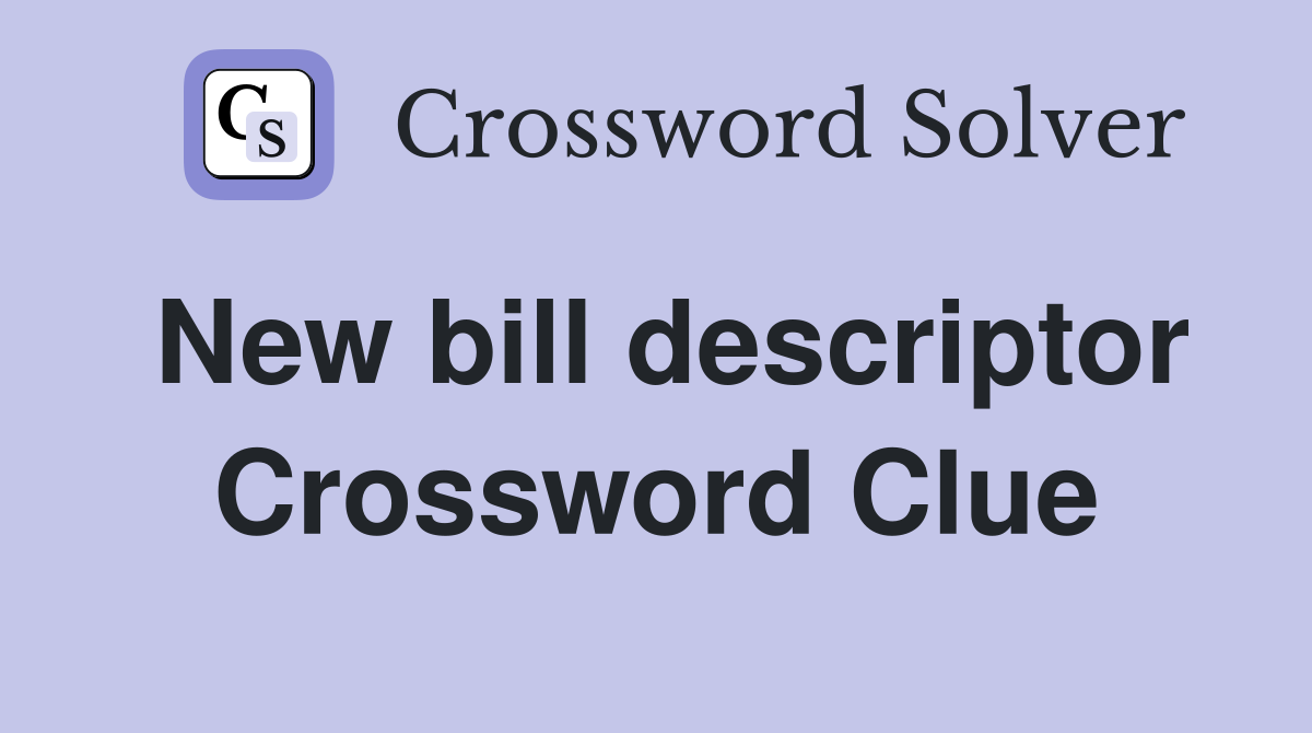 New bill descriptor Crossword Clue