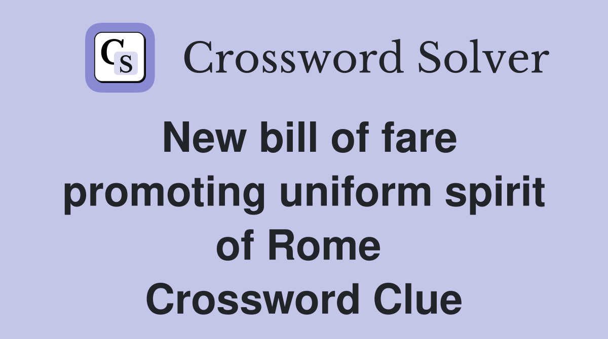 New bill of fare promoting uniform spirit of Rome  Crossword Clue