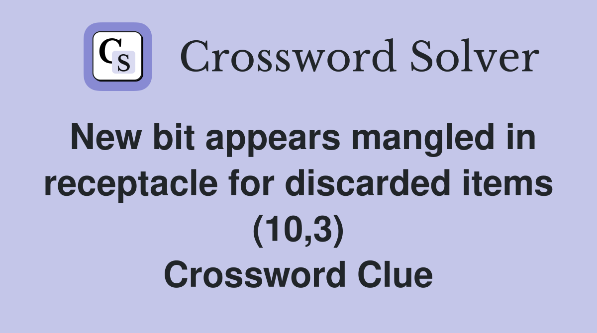 New bit appears mangled in receptacle for discarded items (10,3) Crossword Clue