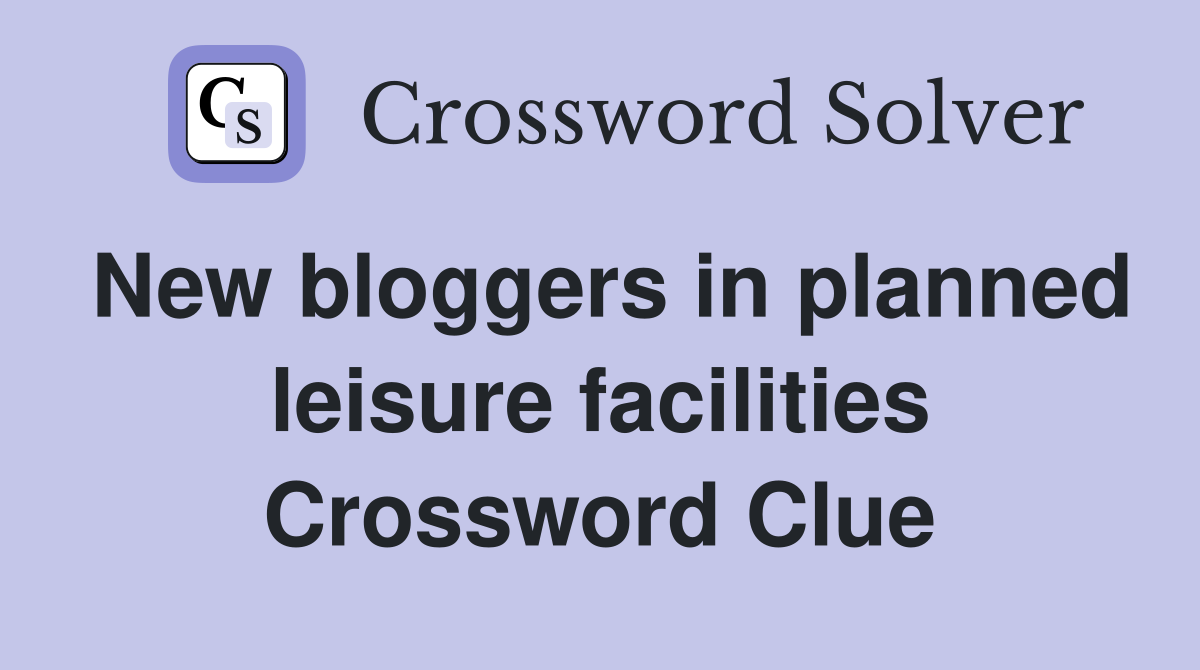 New bloggers in planned leisure facilities Crossword Clue