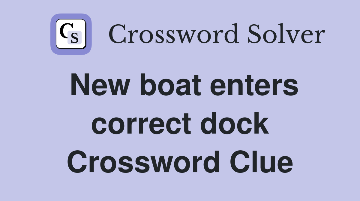 New boat enters correct dock Crossword Clue