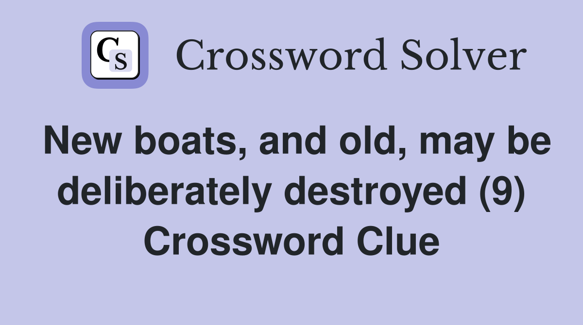 New boats, and old, may be deliberately destroyed (9) Crossword Clue