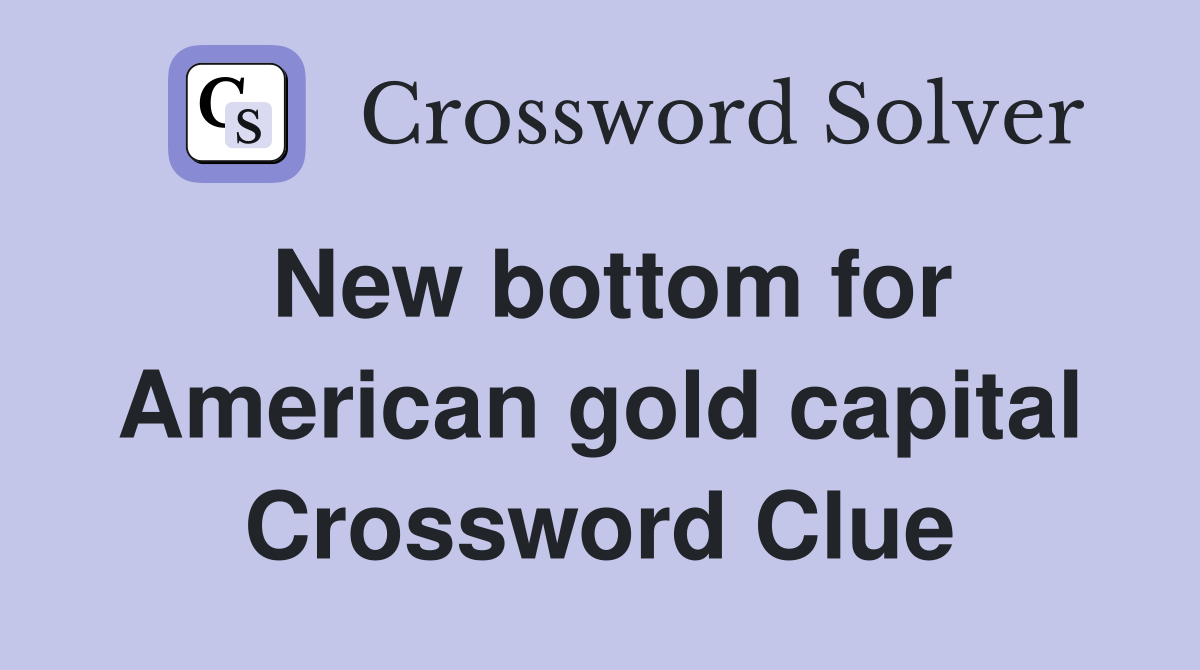 New bottom for American gold capital Crossword Clue
