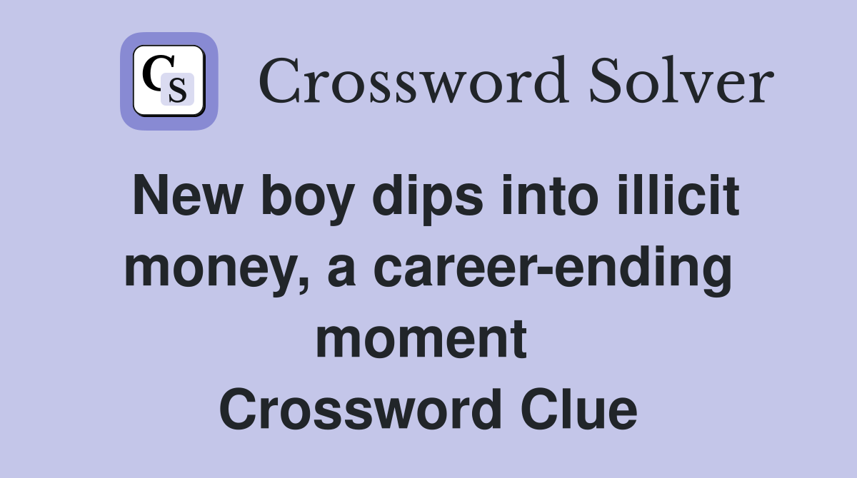 New boy dips into illicit money, a career-ending moment  Crossword Clue