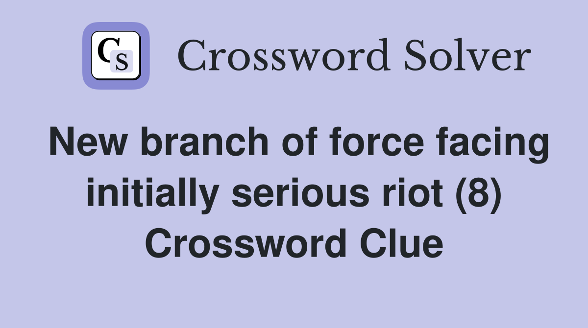 New branch of force facing initially serious riot (8) Crossword Clue