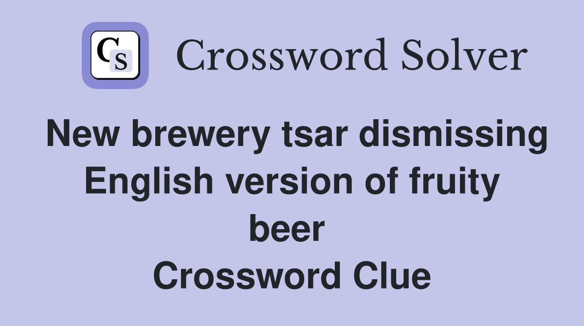 New brewery tsar dismissing English version of fruity beer  Crossword Clue