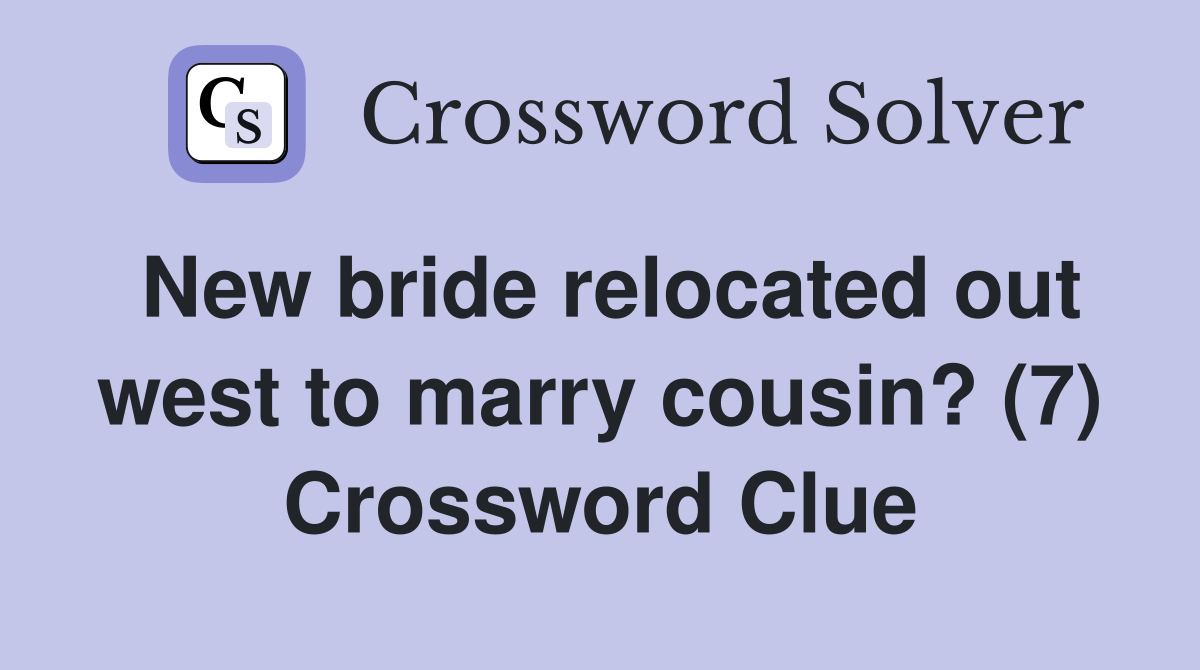 New bride relocated out west to marry cousin? (7) Crossword Clue