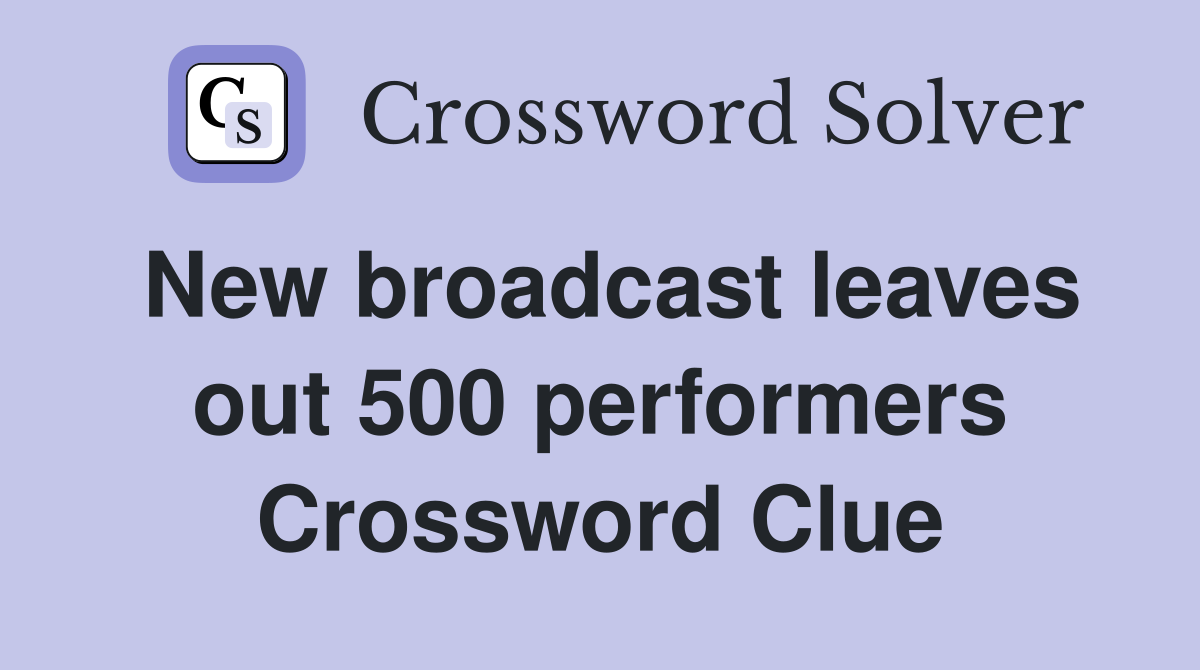 New broadcast leaves out 500 performers Crossword Clue