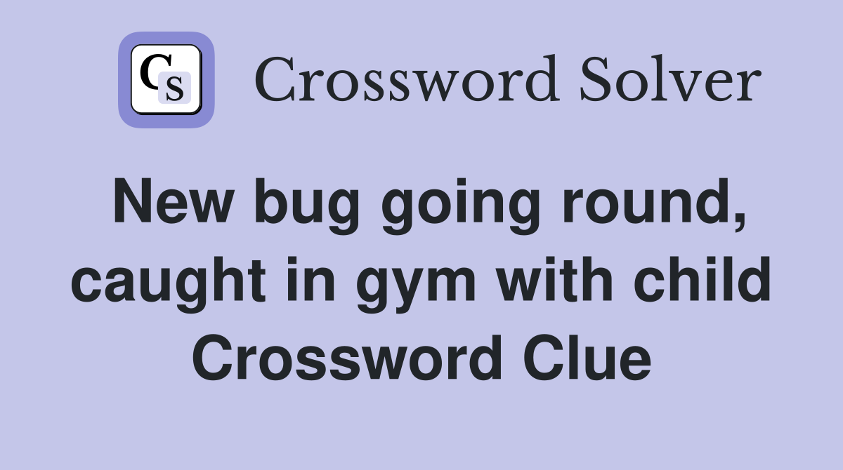 New bug going round, caught in gym with child Crossword Clue