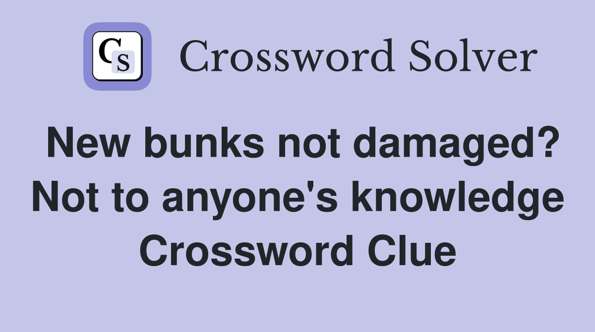 New bunks not damaged? Not to anyone's knowledge Crossword Clue