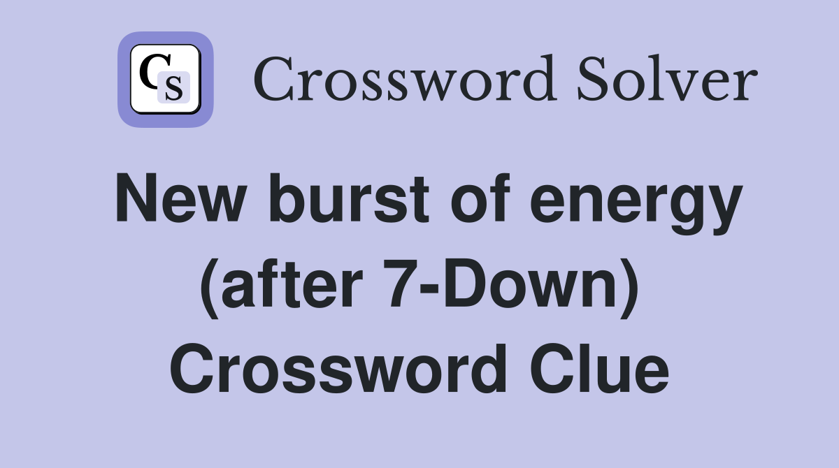 New burst of energy (after 7-Down) Crossword Clue