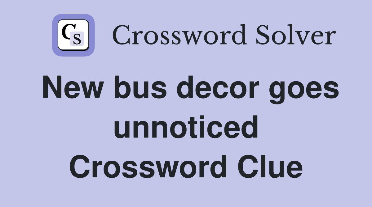 New bus decor goes unnoticed Crossword Clue