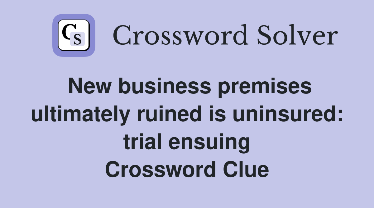 New business premises ultimately ruined is uninsured: trial ensuing Crossword Clue