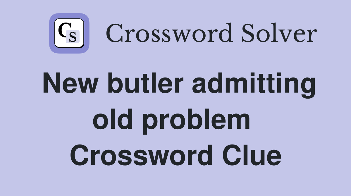 New butler admitting old problem  Crossword Clue