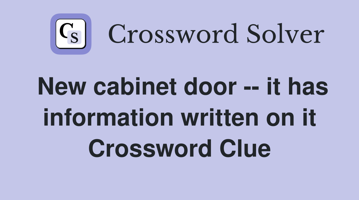 New cabinet door -- it has information written on it Crossword Clue
