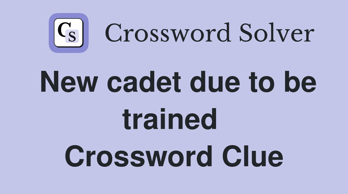 New cadet due to be trained  Crossword Clue