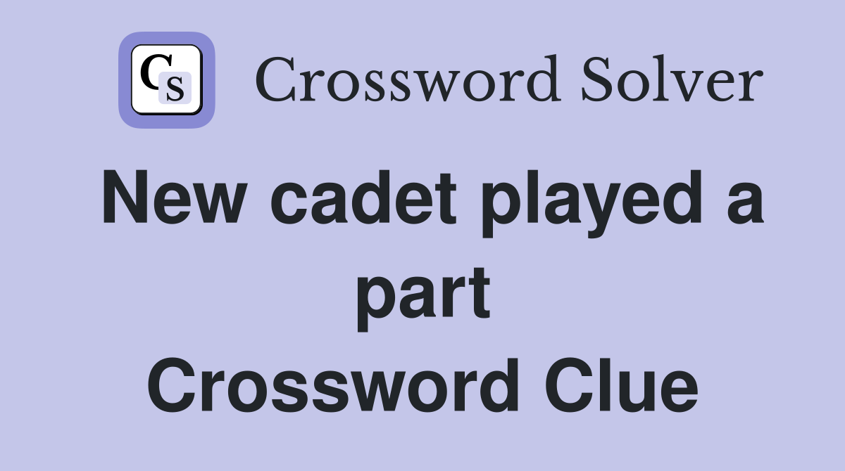 New cadet played a part Crossword Clue