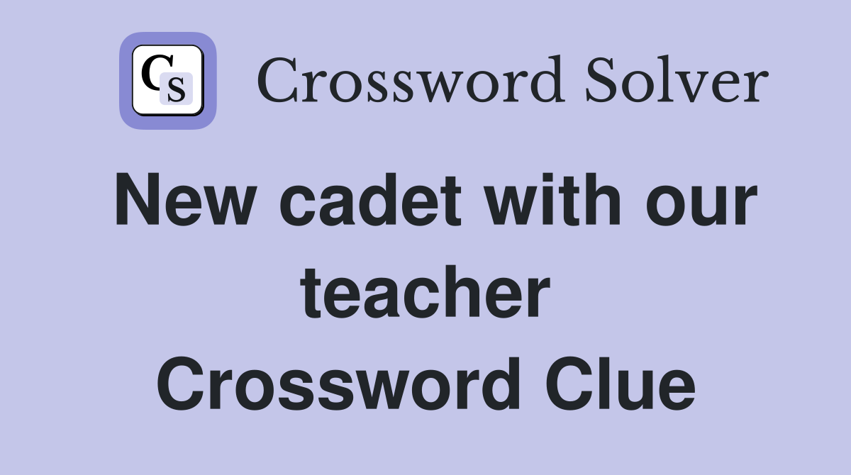 New cadet with our teacher Crossword Clue