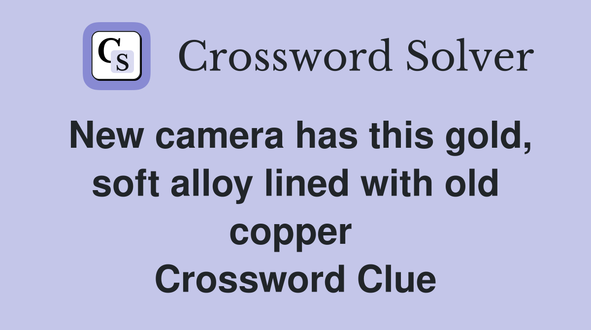 New camera has this gold, soft alloy lined with old copper  Crossword Clue
