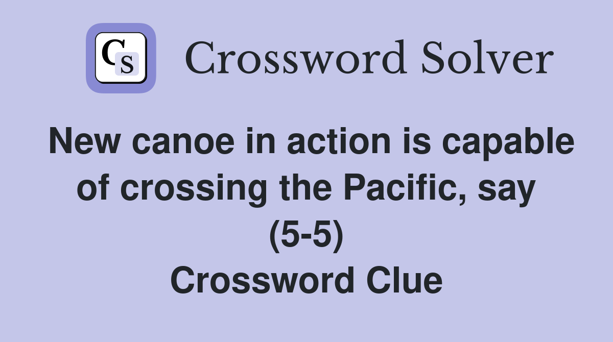 New canoe in action is capable of crossing the Pacific, say (5-5) Crossword Clue