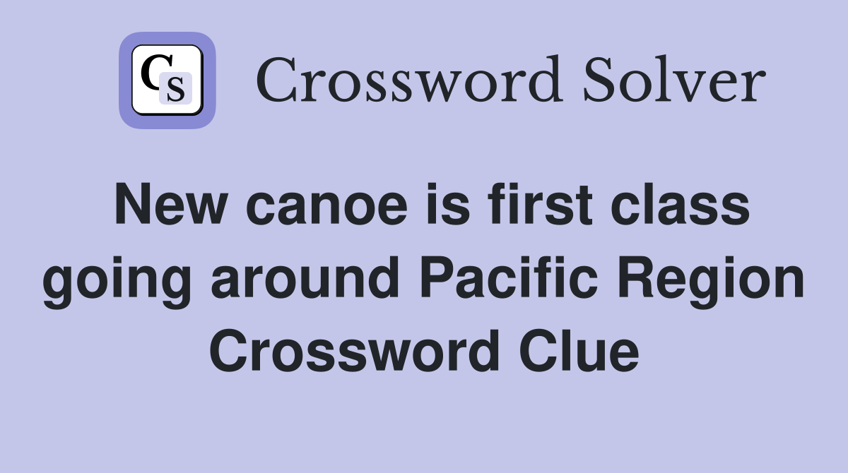 New canoe is first class going around Pacific Region Crossword Clue