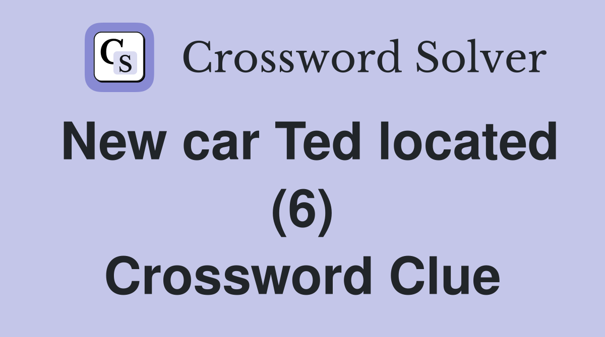 New car Ted located (6) Crossword Clue