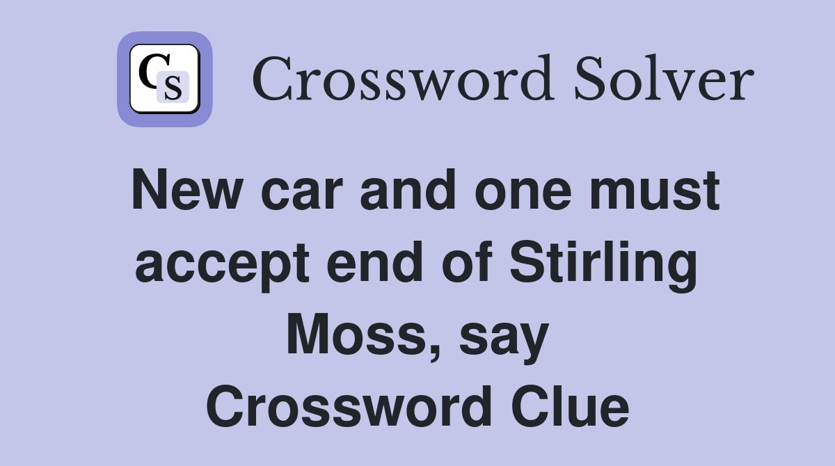 New car and one must accept end of Stirling Moss, say Crossword Clue