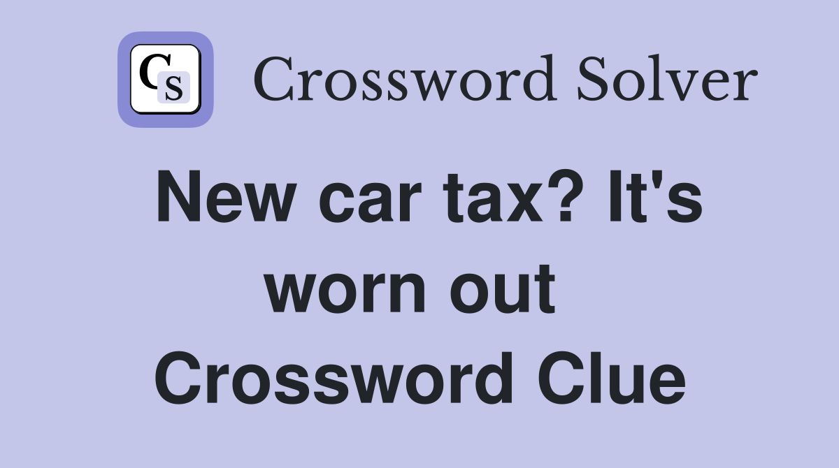 New car tax? It's worn out  Crossword Clue