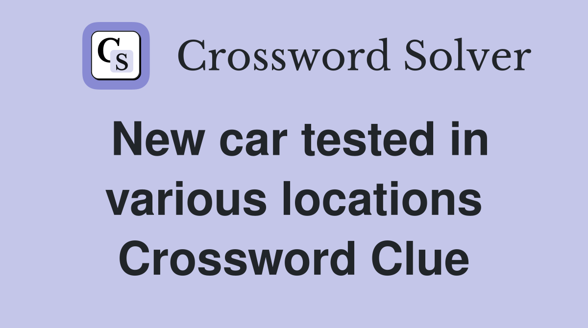 New car tested in various locations Crossword Clue